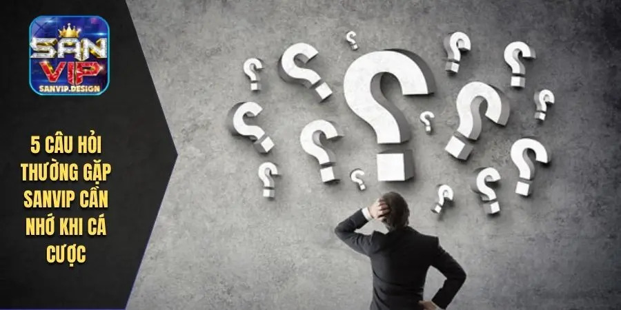 5 câu hỏi thường gặp SANVIP cần nhớ khi cá cược